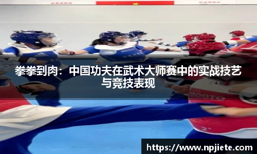拳拳到肉：中国功夫在武术大师赛中的实战技艺与竞技表现