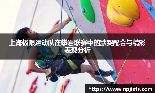 上海极限运动队在攀岩联赛中的默契配合与精彩表现分析